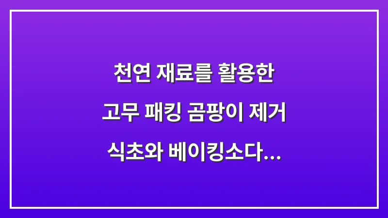 천연 재료를 활용한 고무 패킹 곰팡이 제거: 식초와 베이킹소다 황금 비율 분석 대표 이미지