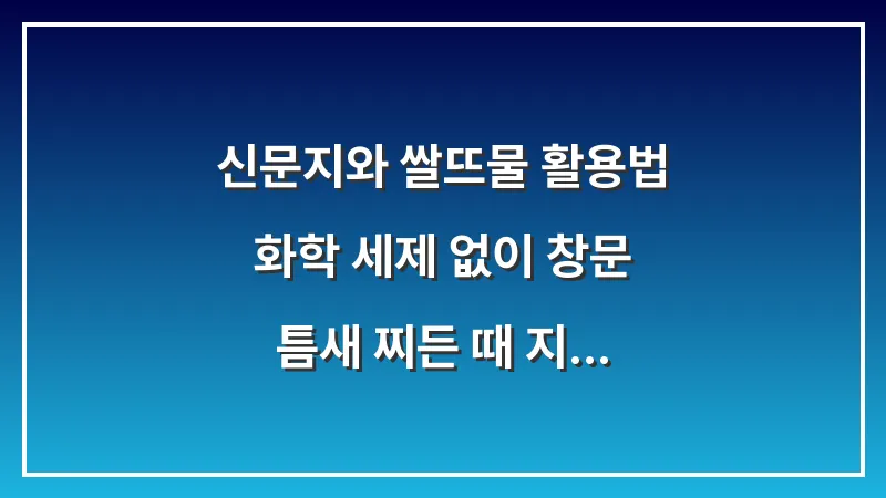 신문지와 쌀뜨물 활용법: 화학 세제 없이 창문 틈새 찌든 때 지우는 경험적 대안 대표 이미지