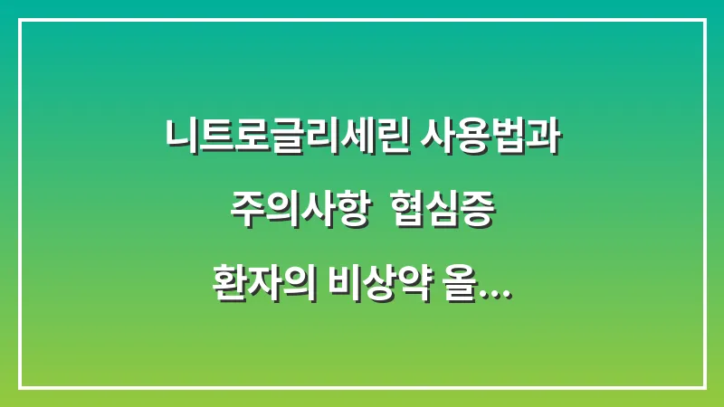 니트로글리세린 사용법과 주의사항: 협심증 환자의 비상약 올바른 사용법 대표 이미지