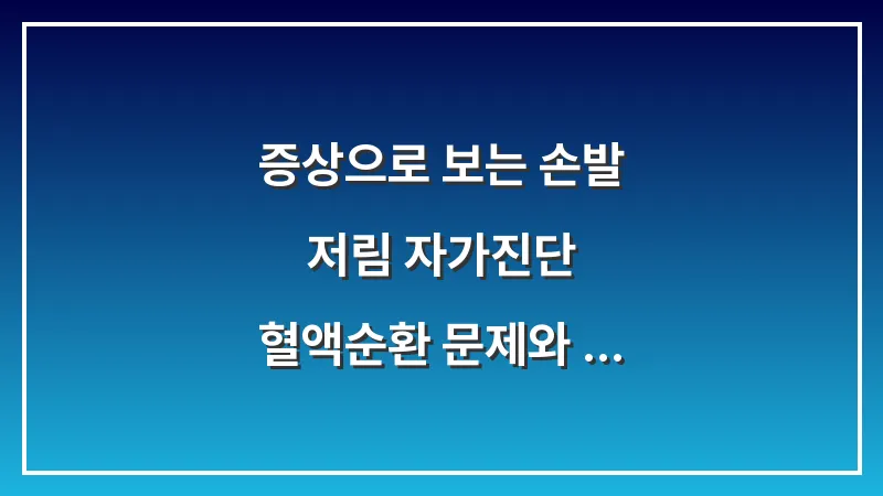 증상으로 보는 손발 저림 자가진단: 혈액순환 문제와 척추 질환의 결정적 차이 대표 이미지