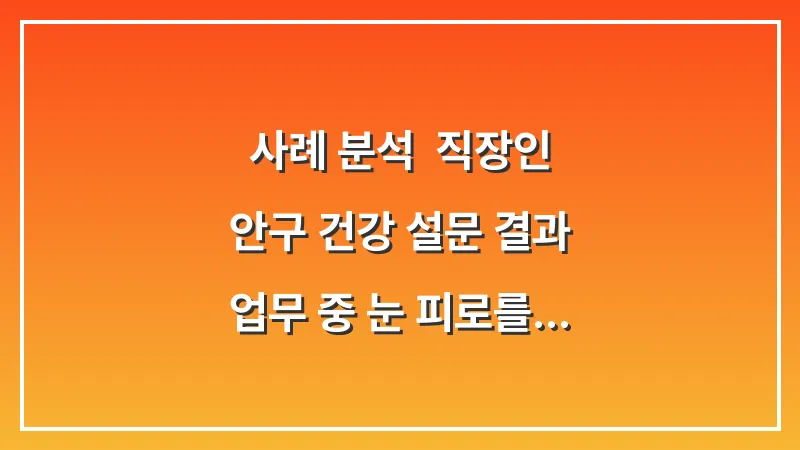 사례 분석: 직장인 안구 건강 설문 결과: 업무 중 눈 피로를 줄이는 20-20-20 법칙 적용기 대표 이미지