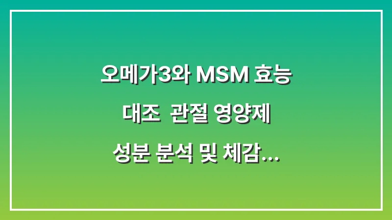 오메가3와 MSM 효능 대조: 관절 영양제 성분 분석 및 체감 효과 비교 대표 이미지