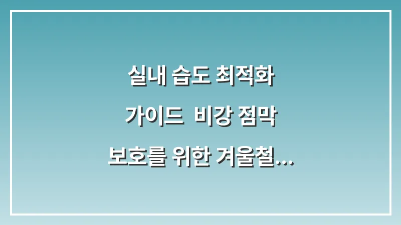 실내 습도 최적화 가이드: 비강 점막 보호를 위한 겨울철 적정 온도와 가습 전략 대표 이미지