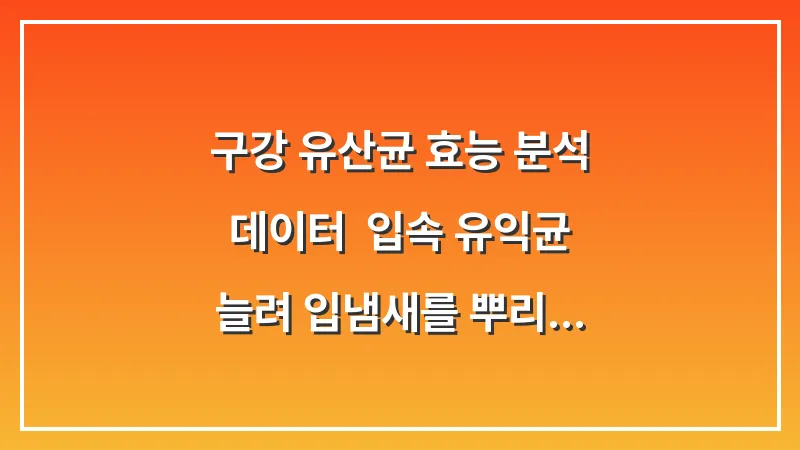 구강 유산균 효능 분석 데이터: 입속 유익균 늘려 입냄새를 뿌리 뽑는 과학적 방법 대표 이미지