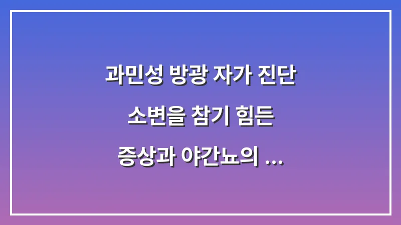 과민성 방광 자가 진단: 소변을 참기 힘든 증상과 야간뇨의 밀접한 관계 대표 이미지
