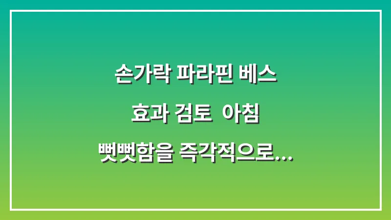 손가락 파라핀 베스 효과 검토: 아침 뻣뻣함을 즉각적으로 줄여주는 가정용 온열 요법 대표 이미지