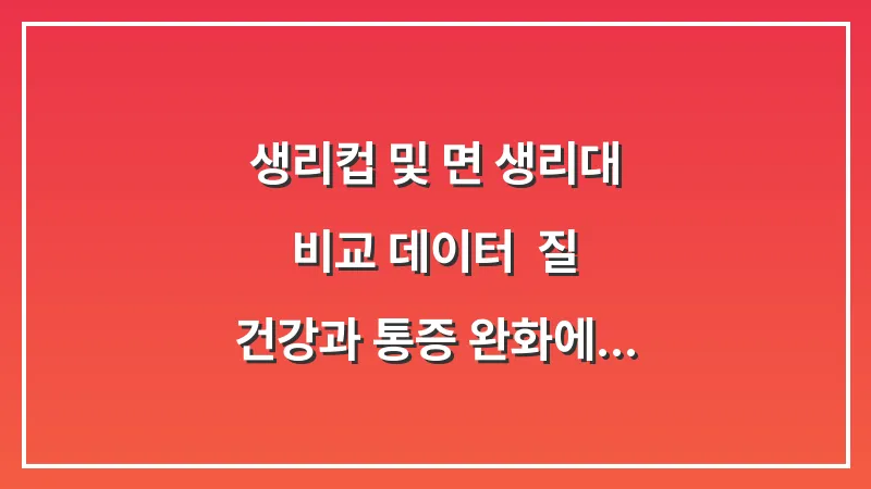 생리컵 및 면 생리대 비교 데이터: 질 건강과 통증 완화에 미치는 실제 영향 대표 이미지