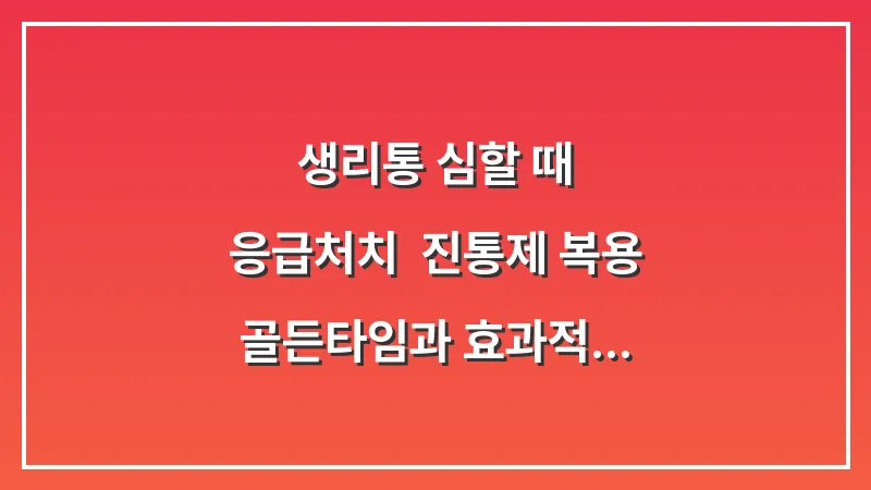 생리통 심할 때 응급처치: 진통제 복용 골든타임과 효과적인 약 성분 분석 대표 이미지