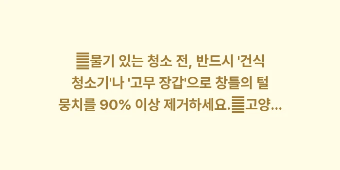 반려동물 가정을 위한 창틀 관리: ✔물기 있는 청소 전, 반드... (1)