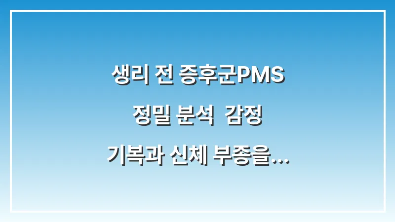 생리 전 증후군(PMS) 정밀 분석: 감정 기복과 신체 부종을 줄이는 생활 습관 대표 이미지