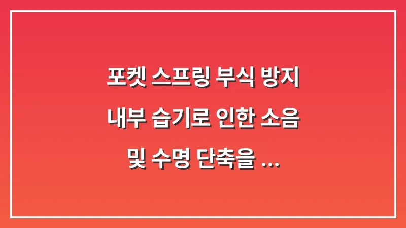 포켓 스프링 부식 방지: 내부 습기로 인한 소음 및 수명 단축을 막는 습도 관리법 대표 이미지
