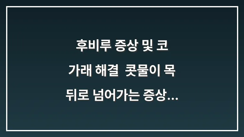 후비루 증상 및 코 가래 해결: 콧물이 목 뒤로 넘어가는 증상 분석과 관리법 대표 이미지