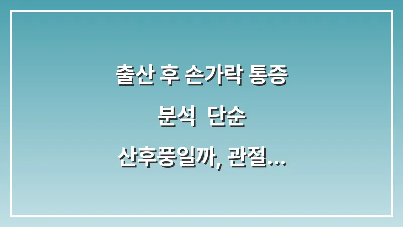 출산 후 손가락 통증 분석: 단순 산후풍일까, 관절염의 시작일까? 대표 이미지