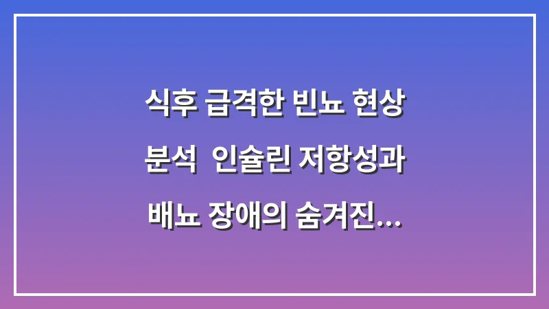 식후 급격한 빈뇨 현상 분석: 인슐린 저항성과 배뇨 장애의 숨겨진 연결고리 대표 이미지