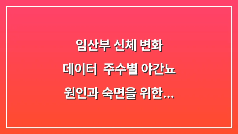 임산부 신체 변화 데이터: 주수별 야간뇨 원인과 숙면을 위한 자세 제안 대표 이미지