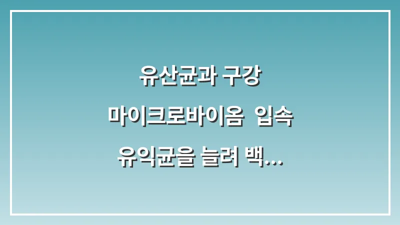 유산균과 구강 마이크로바이옴: 입속 유익균을 늘려 백태를 억제하는 전략 대표 이미지