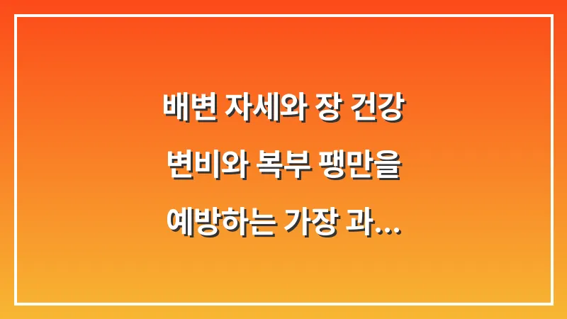 배변 자세와 장 건강: 변비와 복부 팽만을 예방하는 가장 과학적인 자세 대표 이미지