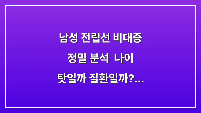 남성 전립선 비대증 정밀 분석: 나이 탓일까 질환일까? 자가 진단과 치료 대표 이미지