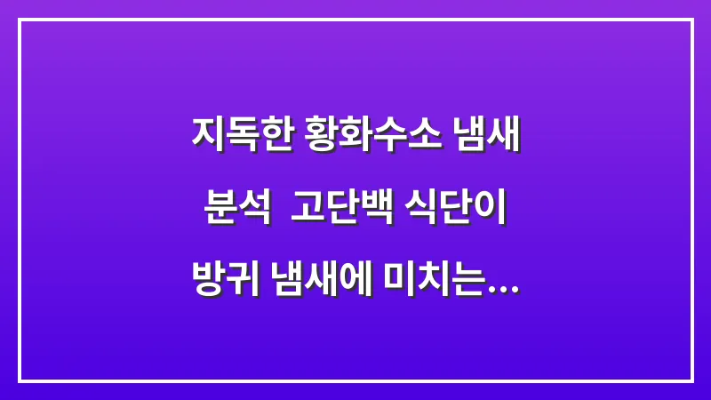 지독한 황화수소 냄새 분석: 고단백 식단이 방귀 냄새에 미치는 영향과 해결책 대표 이미지