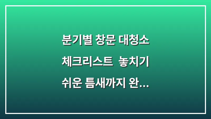 분기별 창문 대청소 체크리스트: 놓치기 쉬운 틈새까지 완벽하게 관리하는 일정표 대표 이미지
