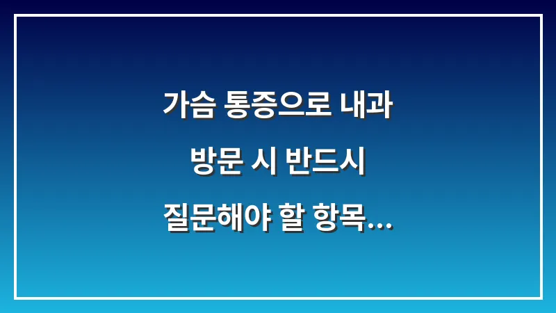 가슴 통증으로 내과 방문 시 반드시 질문해야 할 항목 5가지 대표 이미지