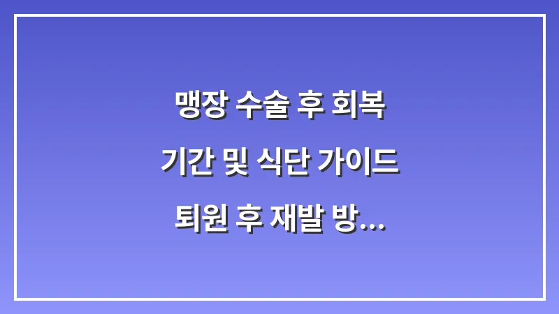 맹장 수술 후 회복 기간 및 식단 가이드: 퇴원 후 재발 방지와 빠른 일상 복귀법 대표 이미지