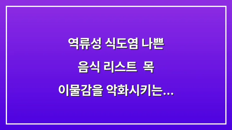 역류성 식도염 나쁜 음식 리스트: 목 이물감을 악화시키는 의외의 간식들 대표 이미지