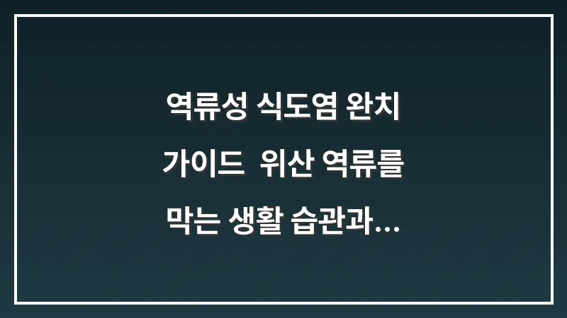 역류성 식도염 완치 가이드: 위산 역류를 막는 생활 습관과 식단 최적화 대표 이미지