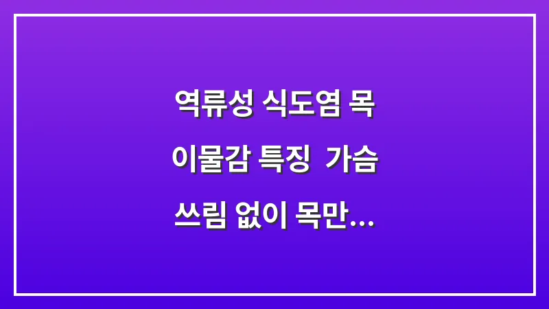 역류성 식도염 목 이물감 특징: 가슴 쓰림 없이 목만 이물감이 느껴지는 이유 대표 이미지