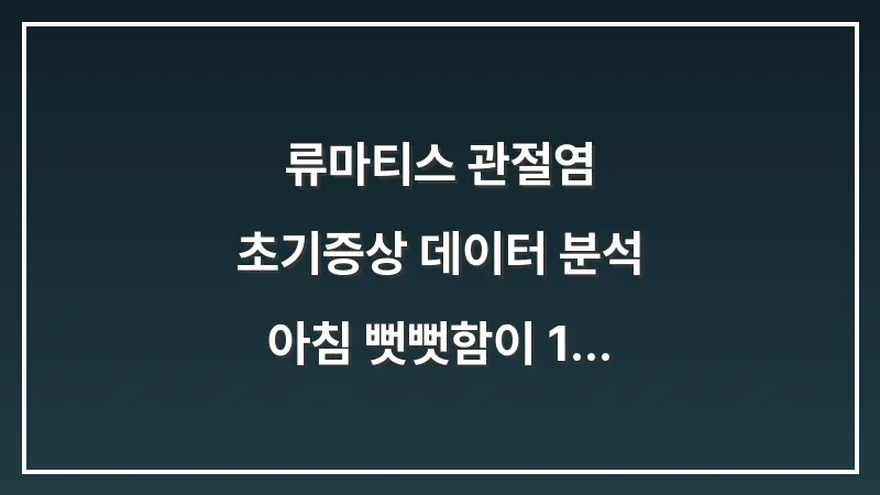 류마티스 관절염 초기증상 데이터 분석: 아침 뻣뻣함이 1시간 이상 지속될 때의 위험 신호 대표 이미지