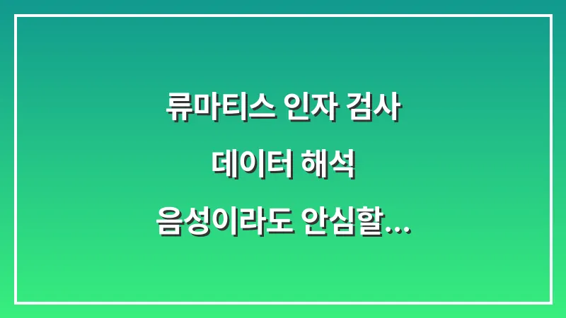 류마티스 인자 검사 데이터 해석: 음성이라도 안심할 수 없는 이유 대표 이미지