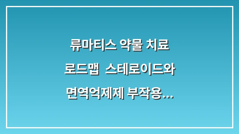 류마티스 약물 치료 로드맵: 스테로이드와 면역억제제 부작용 없이 복용하는 장기 전략 대표 이미지