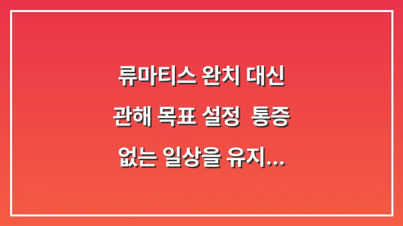 류마티스 완치 대신 '관해' 목표 설정: 통증 없는 일상을 유지하는 수치 관리와 재발 방지 대표 이미지