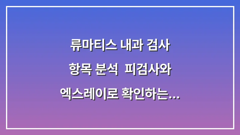 류마티스 내과 검사 항목 분석: 피검사와 엑스레이로 확인하는 관절 염증 수치 해석법 대표 이미지