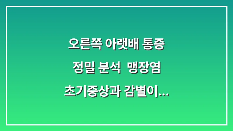 오른쪽 아랫배 통증 정밀 분석: 맹장염 초기증상과 감별이 필요한 질환들 대표 이미지