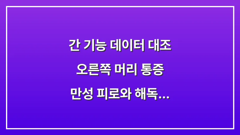 [간 기능 데이터 대조] 오른쪽 머리 통증: 만성 피로와 해독 기능 개선을 통한 해결 대표 이미지