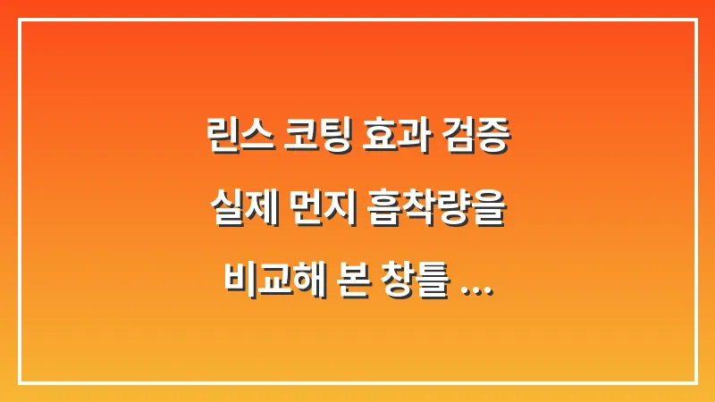 린스 코팅 효과 검증: 실제 먼지 흡착량을 비교해 본 창틀 정전기 방지법 대표 이미지