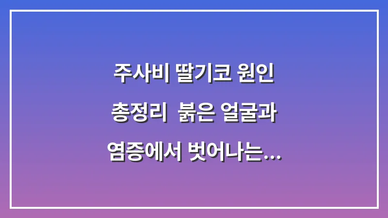 주사비 딸기코 원인 총정리: 붉은 얼굴과 염증에서 벗어나는 단계별 치료 가이드 대표 이미지