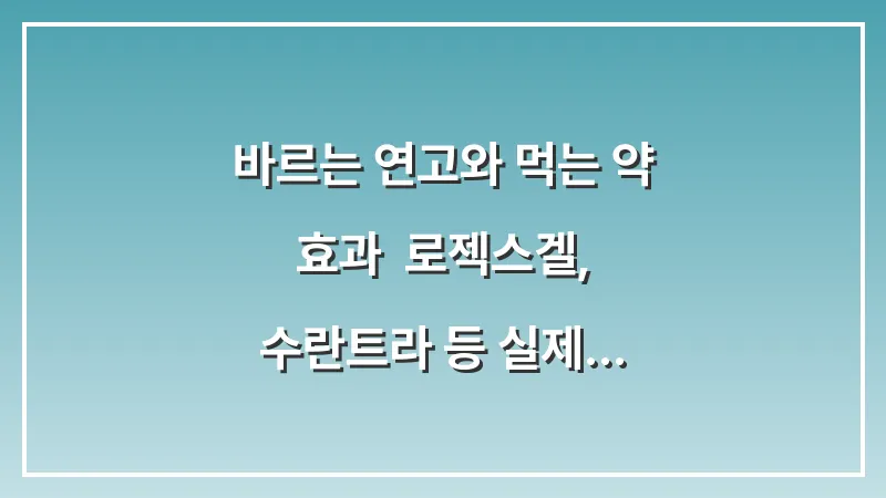 바르는 연고와 먹는 약 효과: 로젝스겔, 수란트라 등 실제 처방 약 성분 분석 대표 이미지