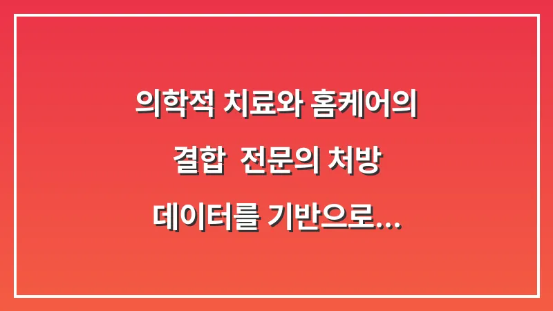 의학적 치료와 홈케어의 결합: 전문의 처방 데이터를 기반으로 한 완치 전략 대표 이미지