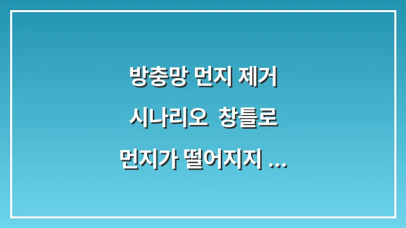 방충망 먼지 제거 시나리오: 창틀로 먼지가 떨어지지 않게 닦는 효율적 순서 대표 이미지