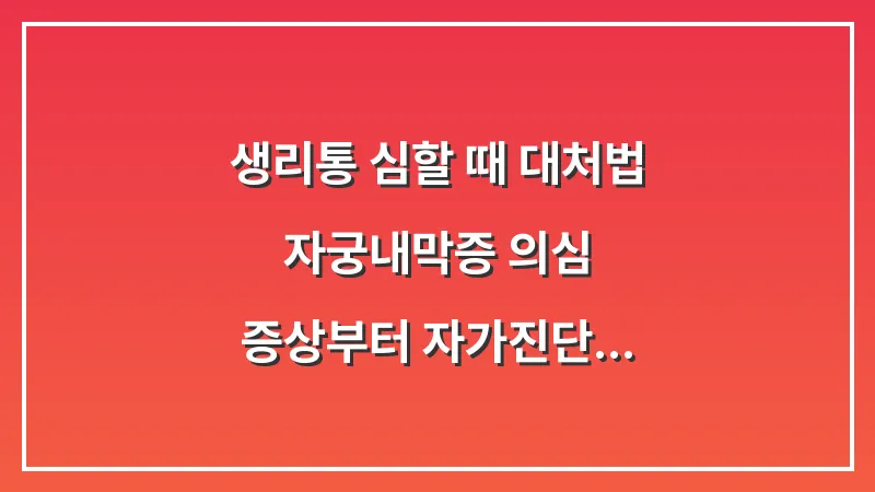 생리통 심할 때 대처법: 자궁내막증 의심 증상부터 자가진단 및 완화 가이드 대표 이미지