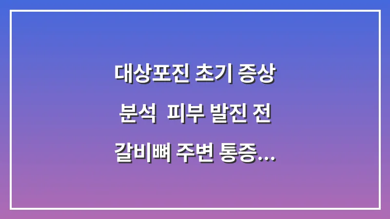 대상포진 초기 증상 분석: 피부 발진 전 갈비뼈 주변 통증 구별법 대표 이미지