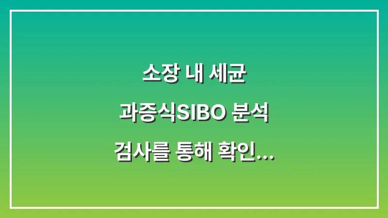 소장 내 세균 과증식(SIBO) 분석: 검사를 통해 확인해야 할 만성 가스의 원인 대표 이미지