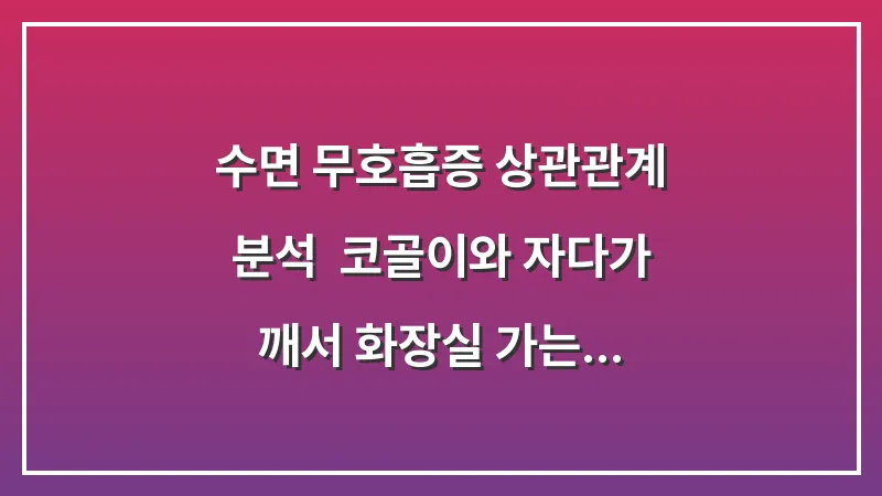 수면 무호흡증 상관관계 분석: 코골이와 자다가 깨서 화장실 가는 이유 대표 이미지
