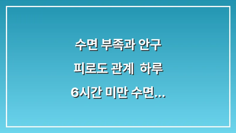 수면 부족과 안구 피로도 관계: 하루 6시간 미만 수면 시 눈 떨림이 심해지는 이유 대표 이미지