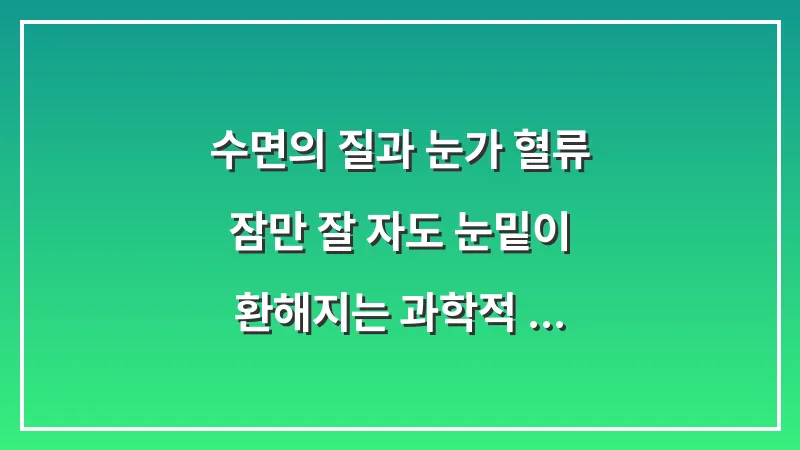 수면의 질과 눈가 혈류: 잠만 잘 자도 눈밑이 환해지는 과학적 이유 대표 이미지