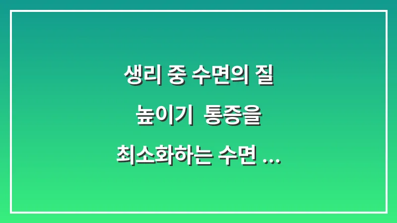 생리 중 수면의 질 높이기: 통증을 최소화하는 수면 자세와 침구 선택법 대표 이미지