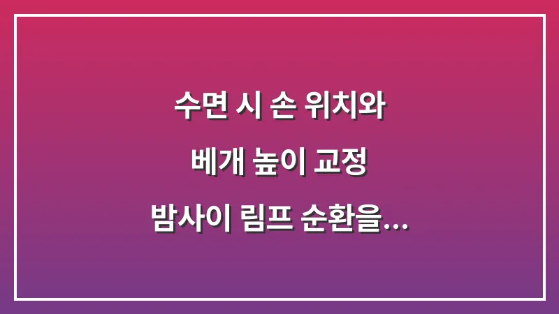 수면 시 손 위치와 베개 높이 교정: 밤사이 림프 순환을 돕고 손부음을 예방하는 자세 대표 이미지