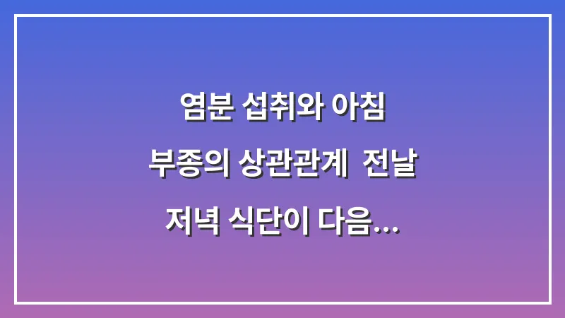 염분 섭취와 아침 부종의 상관관계: 전날 저녁 식단이 다음 날 손마디 통증에 미치는 영향 대표 이미지
